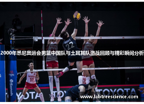 2000年悉尼奥运会男篮中国队与土耳其队激战回顾与精彩瞬间分析