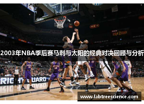 2003年NBA季后赛马刺与太阳的经典对决回顾与分析