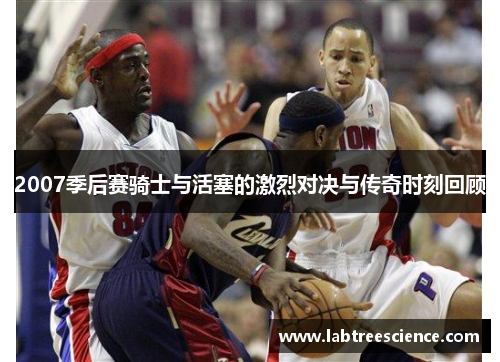 2007季后赛骑士与活塞的激烈对决与传奇时刻回顾