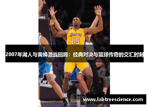 2007年湖人与黄蜂激战回顾：经典对决与篮球传奇的交汇时刻