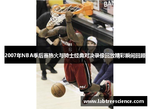 2007年NBA季后赛热火与骑士经典对决录像回放精彩瞬间回顾