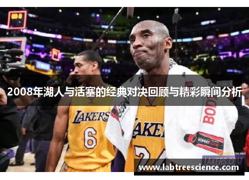 2008年湖人与活塞的经典对决回顾与精彩瞬间分析