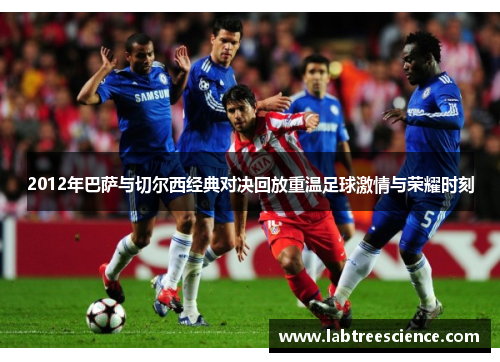 2012年巴萨与切尔西经典对决回放重温足球激情与荣耀时刻