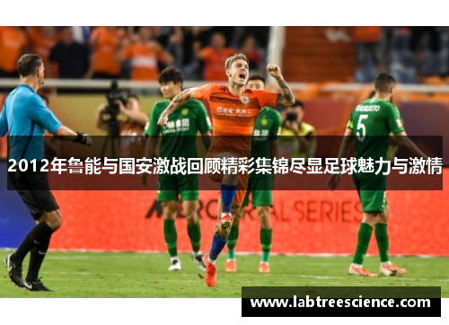 2012年鲁能与国安激战回顾精彩集锦尽显足球魅力与激情