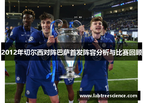 2012年切尔西对阵巴萨首发阵容分析与比赛回顾