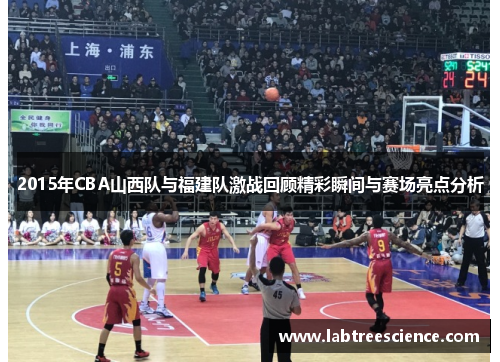 2015年CBA山西队与福建队激战回顾精彩瞬间与赛场亮点分析