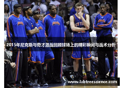 2015年尼克斯与奇才激战回顾球场上的精彩瞬间与战术分析