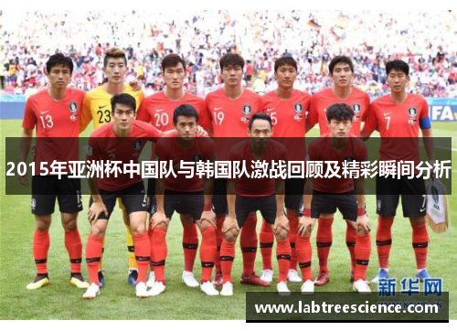 2015年亚洲杯中国队与韩国队激战回顾及精彩瞬间分析
