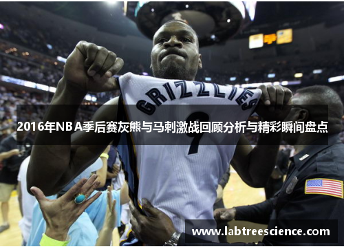 2016年NBA季后赛灰熊与马刺激战回顾分析与精彩瞬间盘点
