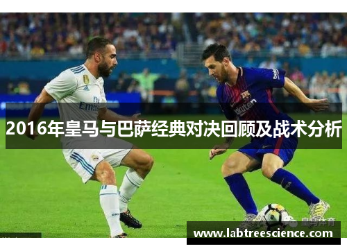 2016年皇马与巴萨经典对决回顾及战术分析 2016年皇马与巴萨经典对决回顾及战术分析