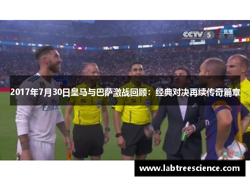 2017年7月30日皇马与巴萨激战回顾：经典对决再续传奇篇章