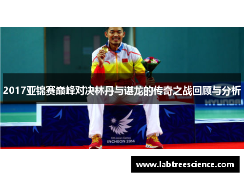 2017亚锦赛巅峰对决林丹与谌龙的传奇之战回顾与分析