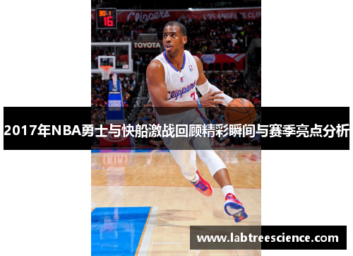 2017年NBA勇士与快船激战回顾精彩瞬间与赛季亮点分析