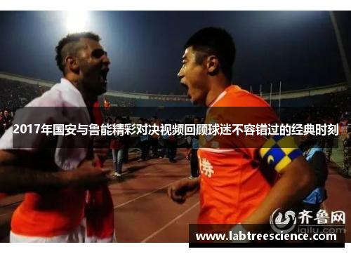2017年国安与鲁能精彩对决视频回顾球迷不容错过的经典时刻