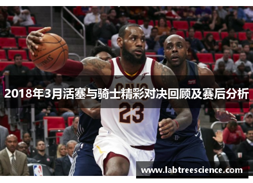 2018年3月活塞与骑士精彩对决回顾及赛后分析