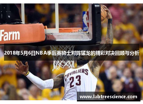 2018年5月6日NBA季后赛骑士对阵猛龙的精彩对决回顾与分析