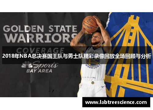 2018年NBA总决赛国王队与勇士队精彩录像回放全场回顾与分析