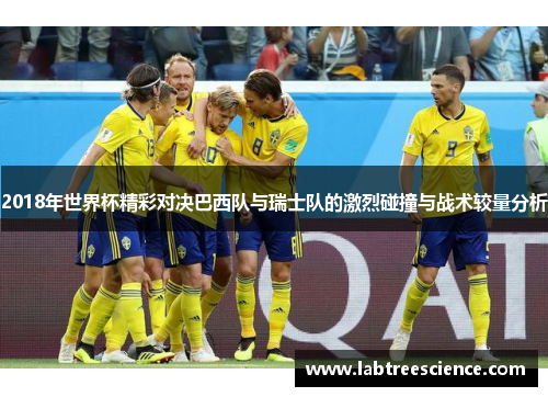 2018年世界杯精彩对决巴西队与瑞士队的激烈碰撞与战术较量分析