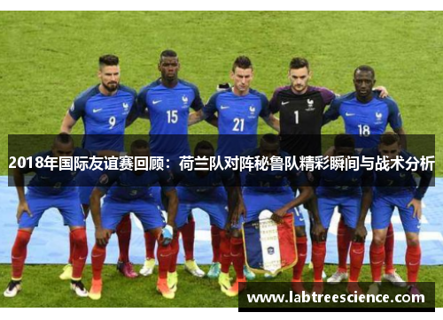 2018年国际友谊赛回顾：荷兰队对阵秘鲁队精彩瞬间与战术分析