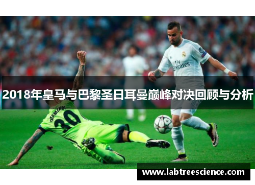 2018年皇马与巴黎圣日耳曼巅峰对决回顾与分析