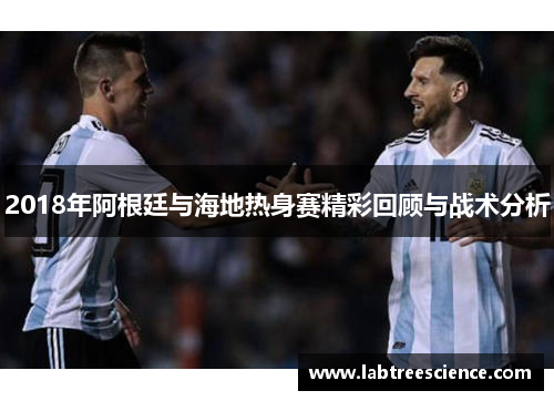 2018年阿根廷与海地热身赛精彩回顾与战术分析