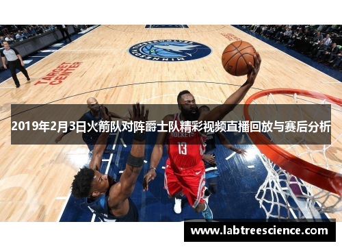 2019年2月3日火箭队对阵爵士队精彩视频直播回放与赛后分析 2019年2月3日火箭队对阵爵士队精彩视频直播回放与赛后分析