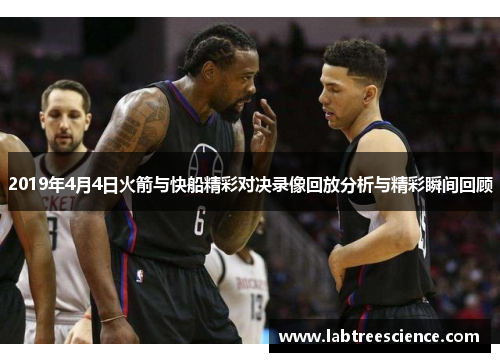 2019年4月4日火箭与快船精彩对决录像回放分析与精彩瞬间回顾