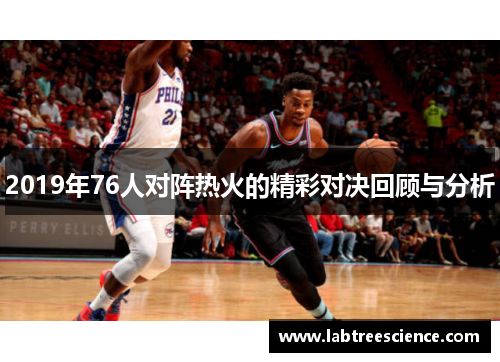 2019年76人对阵热火的精彩对决回顾与分析