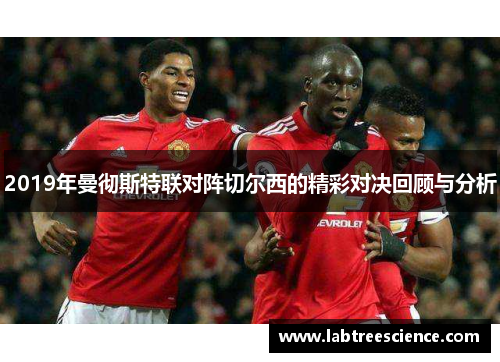 2019年曼彻斯特联对阵切尔西的精彩对决回顾与分析