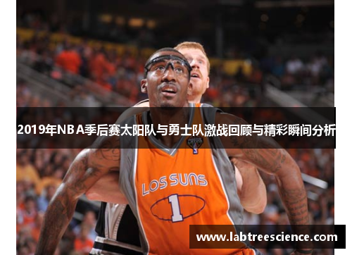 2019年NBA季后赛太阳队与勇士队激战回顾与精彩瞬间分析