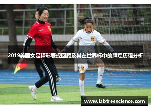2019美国女足精彩表现回顾及其在世界杯中的辉煌历程分析