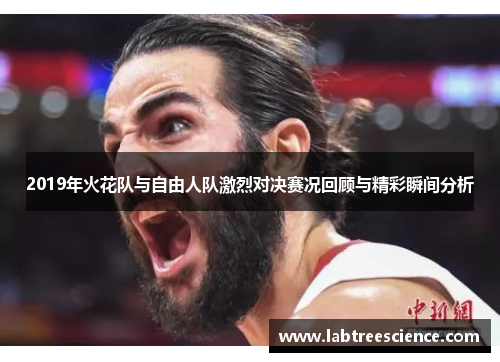 2019年火花队与自由人队激烈对决赛况回顾与精彩瞬间分析