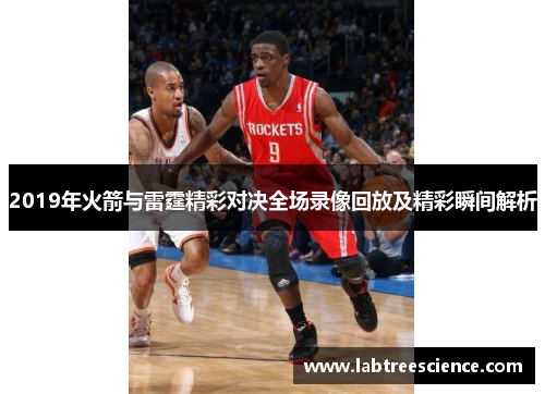 2019年火箭与雷霆精彩对决全场录像回放及精彩瞬间解析 2019年火箭与雷霆精彩对决全场录像回放及精彩瞬间解析