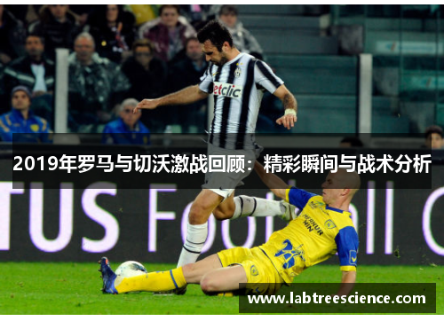 2019年罗马与切沃激战回顾：精彩瞬间与战术分析