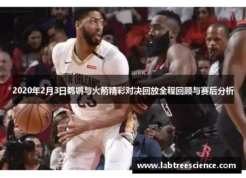 2020年2月3日鹈鹕与火箭精彩对决回放全程回顾与赛后分析