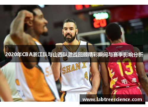 2020年CBA浙江队与山西队激战回顾精彩瞬间与赛季影响分析