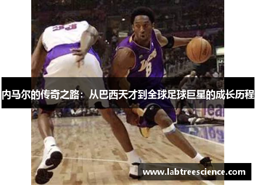 内马尔的传奇之路：从巴西天才到全球足球巨星的成长历程